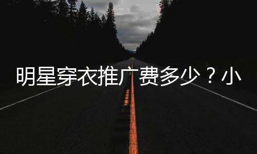 明星豆私小爱赚7万推广广一少穿衣次可费多服推