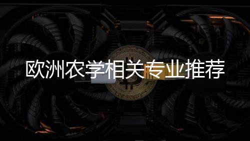 农学相关专业推荐欧洲