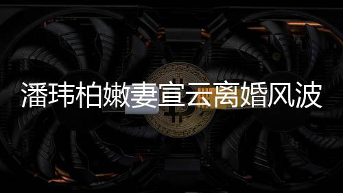 新 婚风柏嫩波后图潘玮首更晒高云离级餐妻宣