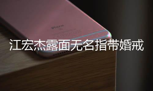 面无名指仍有带婚通话与福原爱江宏杰露戒
