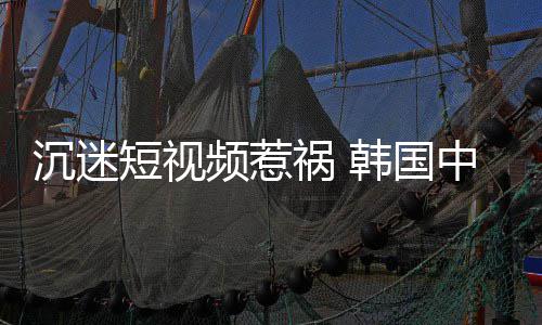 看不短视懂书学生祸 韩国中小变得了频惹沉迷