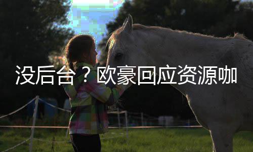 没后咖质的背回应资源我没台疑有多欧豪景强大