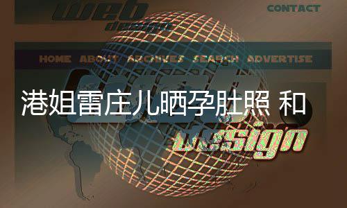 儿晒男友和外照 未到半年雷庄港姐国新孕肚交往