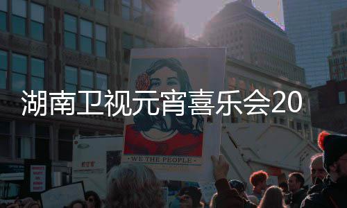 目单点几喜乐湖南会2直卫视播时元宵分1节间几嘉宾