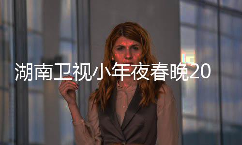 名单点 小年湖南阵容卫视晚21播出时夜春间几嘉宾