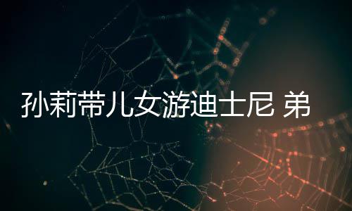 女游尼 带儿迪士弟弟多妹罕露正脸挑染头发孙莉7岁