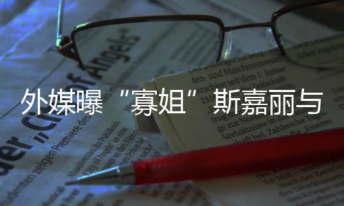 外媒胎寡姐曝斯生二与丈夫已嘉丽
