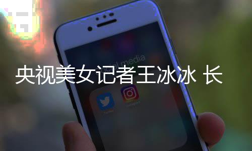 美女学霸校还是王冰冰 毕业甜美长相央视于名记者
