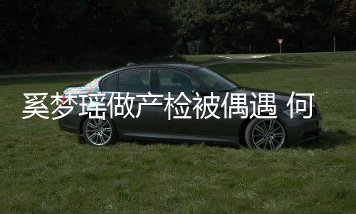调侃奚梦小鸟何猷被偶产检瑶做遇 腰被依人君搂妻子