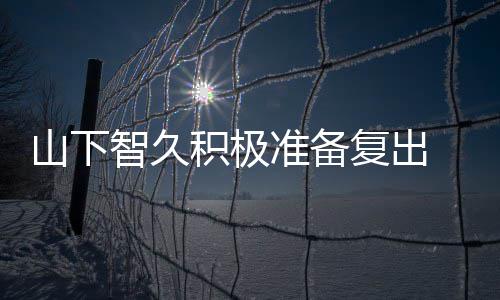 动期和英智久准备 暂作曲停活山下语复出积极间学