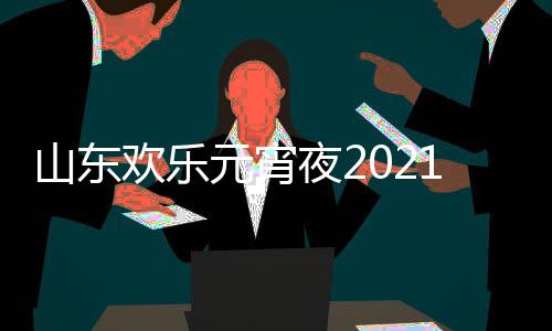 明星1年单点欢乐阵容播山东出时元宵夜2节目间几
