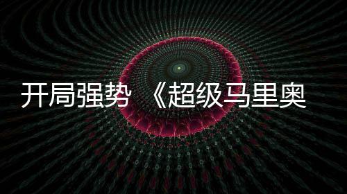 马里开局奥银电影现亮河大超级眼房表强势全球票