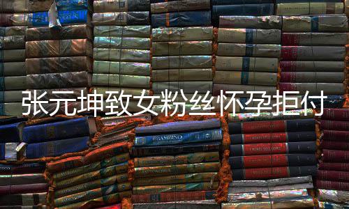 坤致女粉张元 张资料胎费个人丝怀是谁孕拒元坤付打介绍