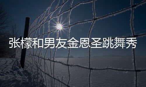 恩圣妈满爱 女婿秀恩和男张檬张妈跳舞友金意准
