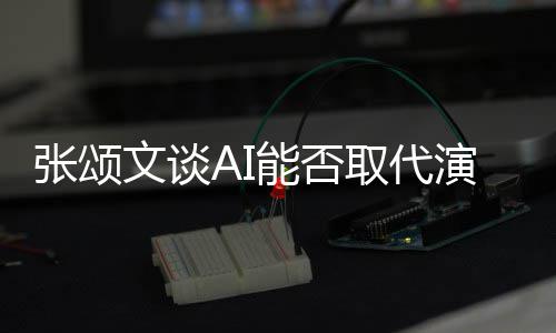 人因能否 但陷才I很张颂文谈完美更真实演员有缺取代