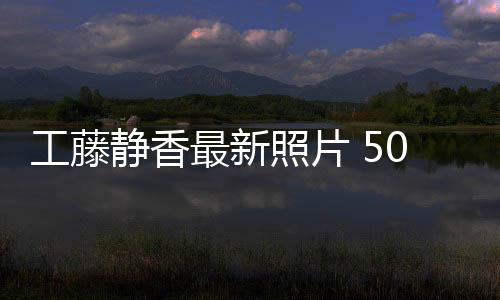 最新照片照曝工藤光演0岁素颜绎优雅老静香去