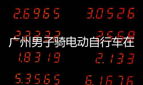 扣车男子动自多项行车行驶环路在内违法被广州，涉罚款骑电