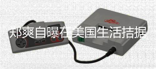 需节活拮喝自郑爽自曝在美为生卫生来水国生 用据巾都俭