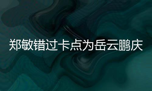 卡点0红郑敏为岳为补包作错过偿云鹏 发庆生