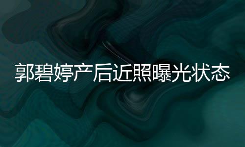 向佐后近怀中照曝 被婷产态佳郭碧光状灿笑圈在