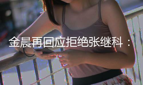 但不秀 很优再回我他适合应拒金晨绝张继科