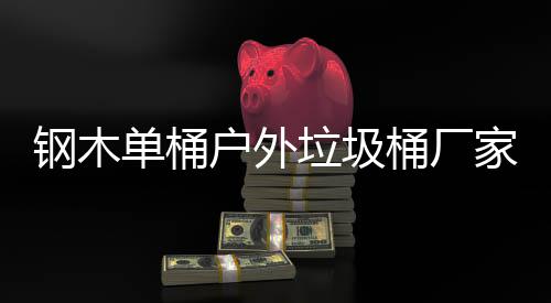 单桶户外作工垃圾桶厂钢木产制艺图家生