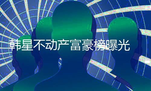 韩星豪榜不动榜首泰希曝光产富n夫妇登 金