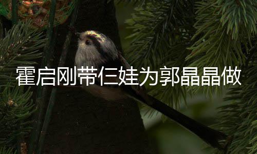 融融蛋糕霍启做母为郭刚带仨娃 一晶晶家人亲节其乐