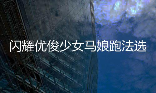 马娘选择推荐跑法闪耀少女优俊