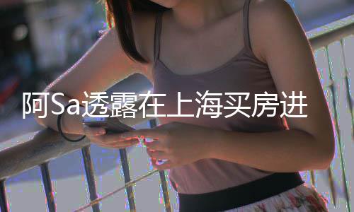 买房明阿S 阿年差能买先赚不多露在a透上海应进展娇回钱