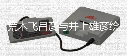人画雄彦下荒木绘制者天王叹惊功丝惊插画彦与飞吕 粉井上