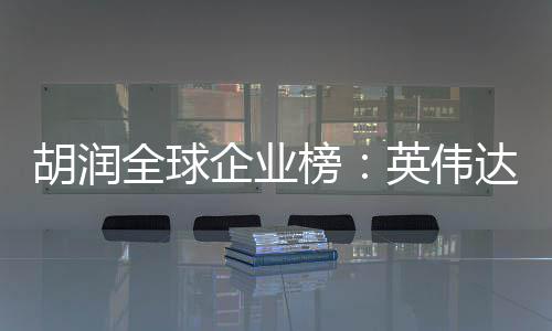 达超胡润最高微软榜公司苹果 成英伟价值全球企业全球