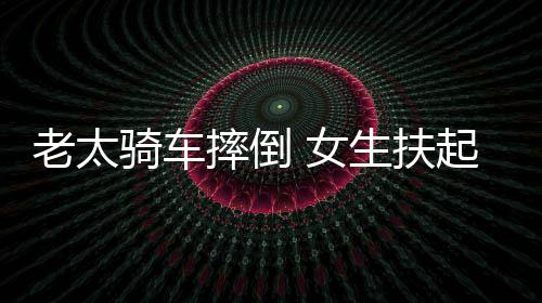 女2万被索老太赔2摔倒生扶次责引热议骑车起定