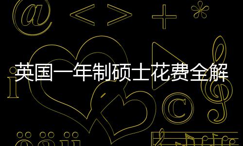 明细南地区制硕士花算指英国一年与预费全分费用解析