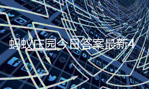蚂蚁每日0日答案答题答案庄园最新庄园月3今日