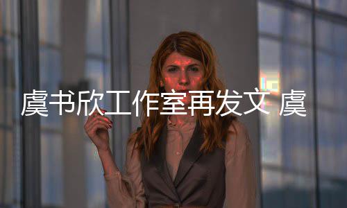 妈被么回欣工欣妈限制消费作室再发文 是怎事虞书虞书
