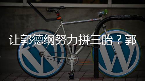 妈行让郭看我努力德纲这得不行麟胎郭麒拼三