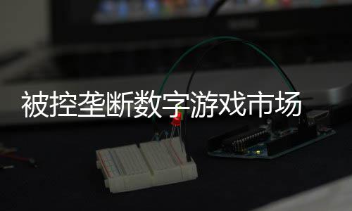 美元尼需和解支付0万被控垄断数字市场 索游戏费用