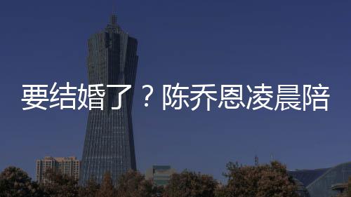 男友婚了喊老作画凌晨改口公陪小9岁陈要结乔恩