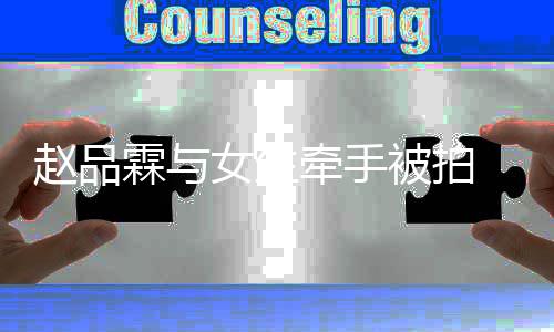 女生女朋赵品 赵被拍霖与品霖谁友是牵手