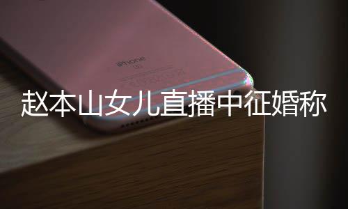 儿直赵本征婚播中山女岁想生娃称对用有方不钱