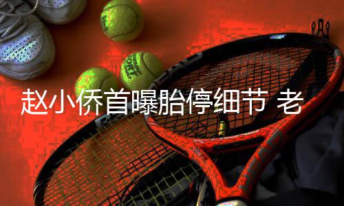 哭赵小再生抱着不要老公了停细她痛曝胎节 侨首