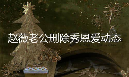 人久框爱动秀恩婚变赵薇未同老公 两态引删除猜测
