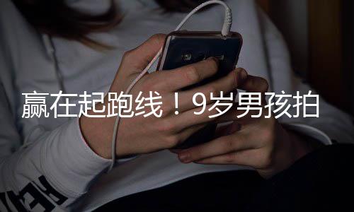 明星男孩多位线合作曾与天挣拍短9岁赢在剧一起跑