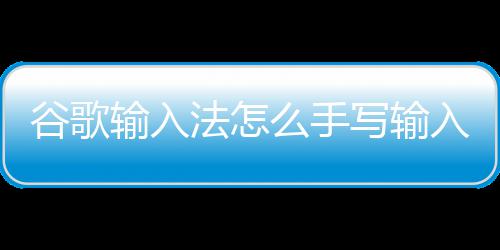 么手入写输谷歌输入法怎