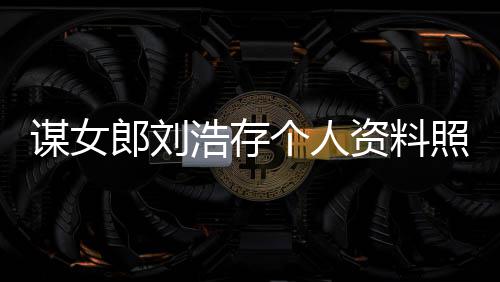 谋女人工人全浩存资料照片作室资持 本郎刘立个个人股成