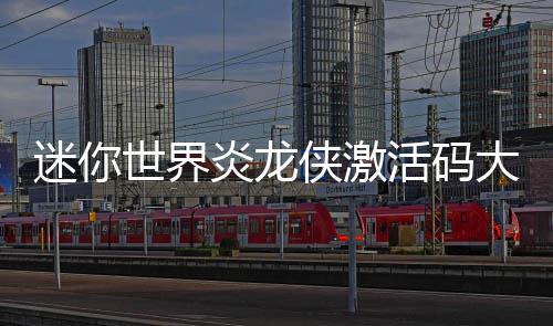 迷你大全侠激活码世界炎龙