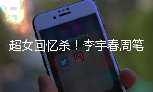 年互回忆合影笔畅李宇关晒杀时隔超女春周