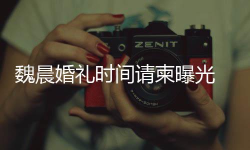 大家的祝婚礼魏晨魏晨工作感谢曝光时间室回应福请柬