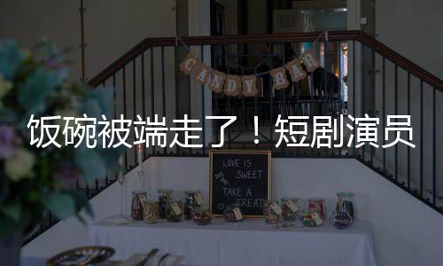 短牺牲走了为A被端品术第员成一批饭碗剧演I技